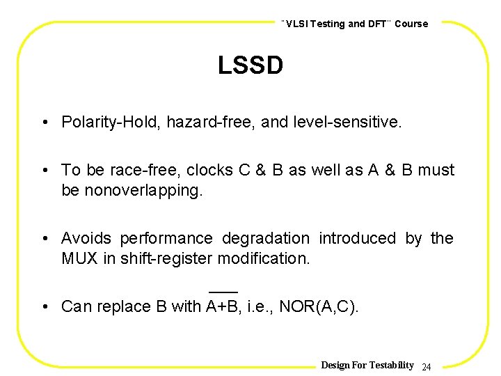 , , VLSI Testing and DFT Course LSSD • Polarity-Hold, hazard-free, and level-sensitive. •