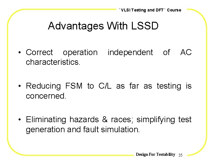 , , VLSI Testing and DFT Course Advantages With LSSD • Correct operation characteristics.