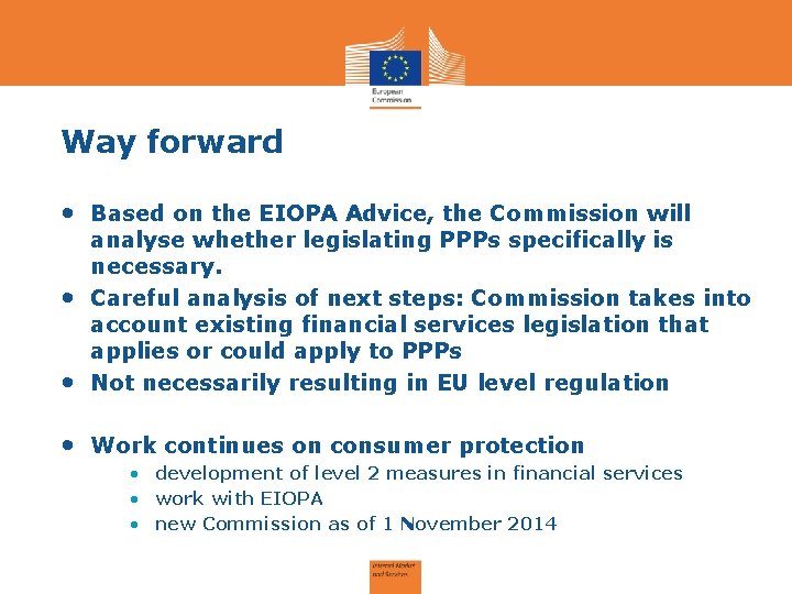 Way forward • Based on the EIOPA Advice, the Commission will • • analyse