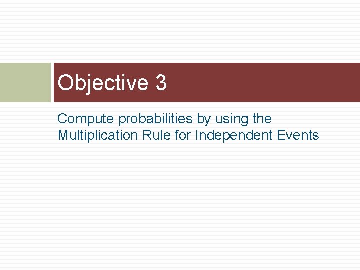 Objective 3 Compute probabilities by using the Multiplication Rule for Independent Events 