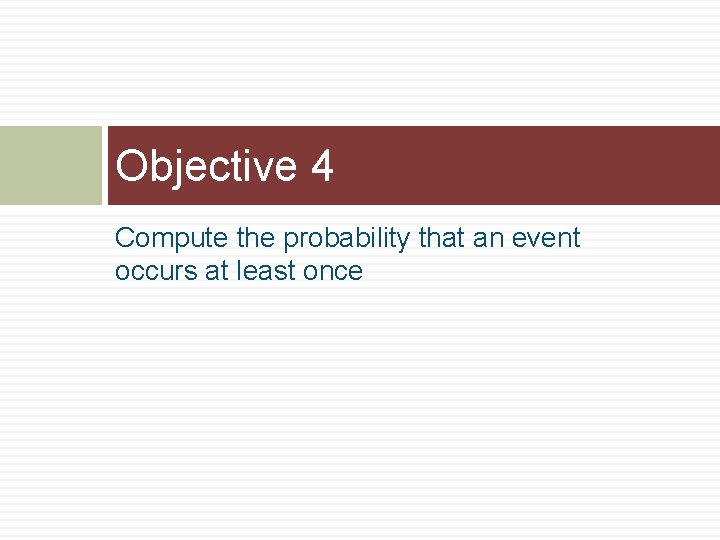 Objective 4 Compute the probability that an event occurs at least once 