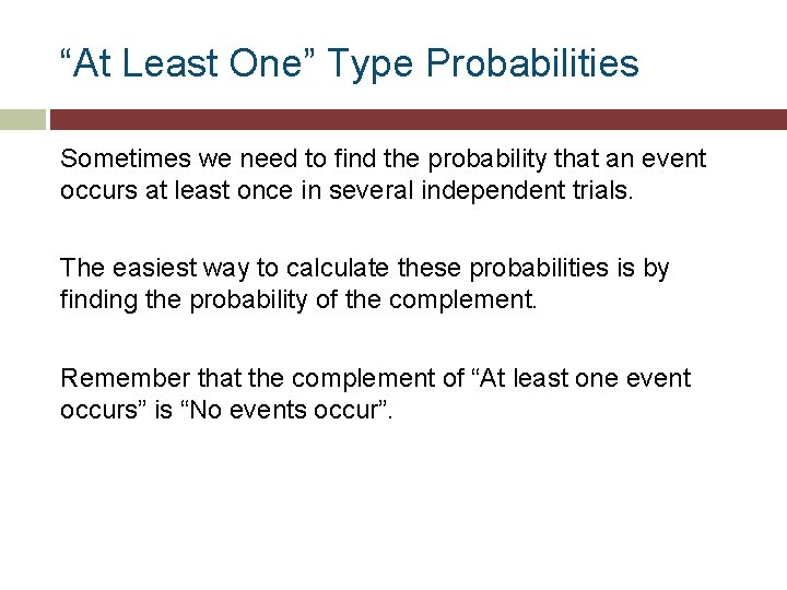“At Least One” Type Probabilities Sometimes we need to find the probability that an