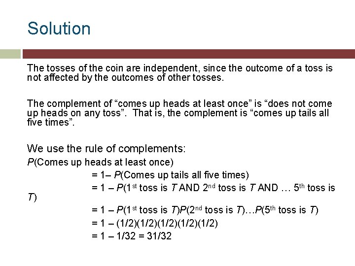 Solution The tosses of the coin are independent, since the outcome of a toss