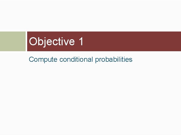 Objective 1 Compute conditional probabilities 
