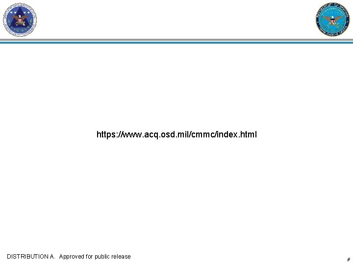https: //www. acq. osd. mil/cmmc/index. html DISTRIBUTION A. Approved for public release 9 https: //www. acq. osd. mil/cmmc/index. html DISTRIBUTION A. Approved for public release 9