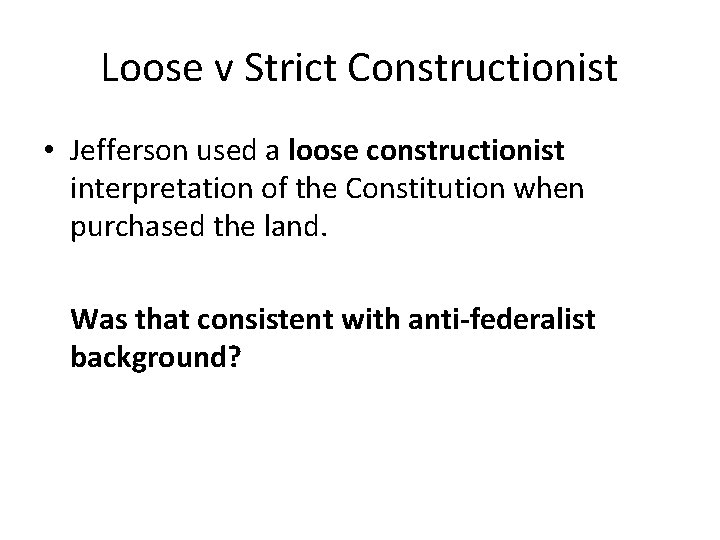 Loose v Strict Constructionist • Jefferson used a loose constructionist interpretation of the Constitution
