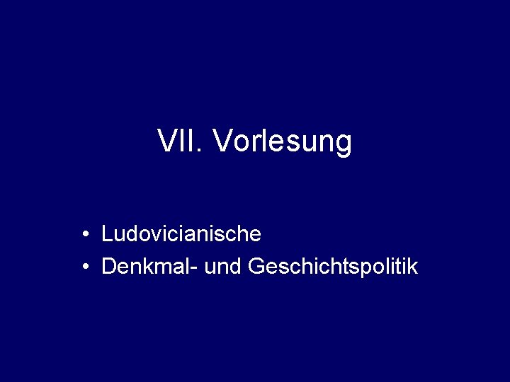 VII. Vorlesung • Ludovicianische • Denkmal- und Geschichtspolitik 