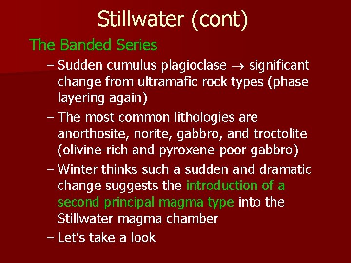 Stillwater (cont) The Banded Series – Sudden cumulus plagioclase significant change from ultramafic rock