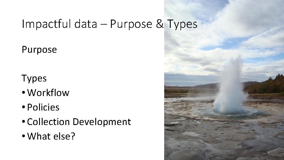 Impactful data – Purpose & Types Purpose Types • Workflow • Policies • Collection
