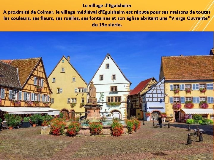 Le village d'Eguisheim A proximité de Colmar, le village médiéval d'Eguisheim est réputé pour