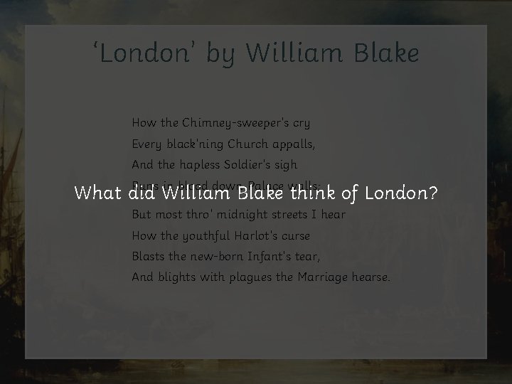 ‘London’ by William Blake How the Chimney-sweeper’s cry Every black’ning Church appalls, And the