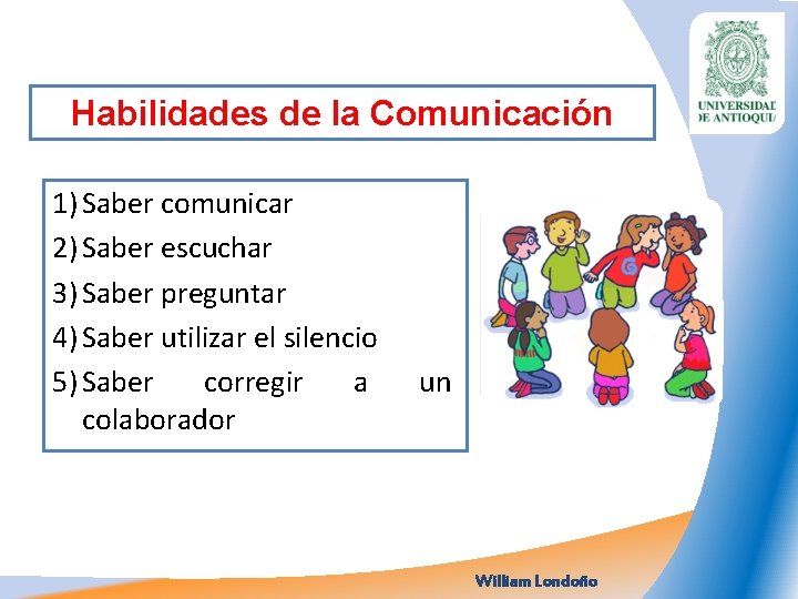 Habilidades de la Comunicación 1) Saber comunicar 2) Saber escuchar 3) Saber preguntar 4)