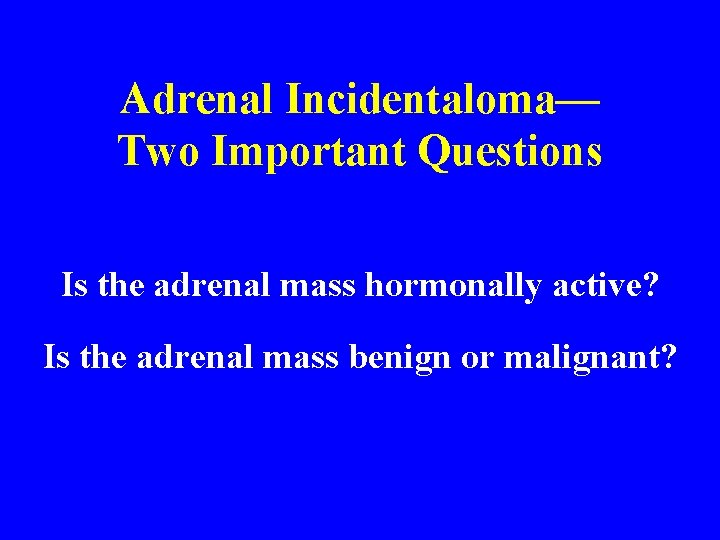 Adrenal Incidentaloma— Two Important Questions Is the adrenal mass hormonally active? Is the adrenal