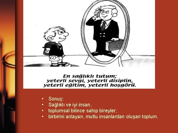  • • Sonuç: Sağlıklı ve iyi insan, toplumsal bilince sahip bireyler, birbirini anlayan,