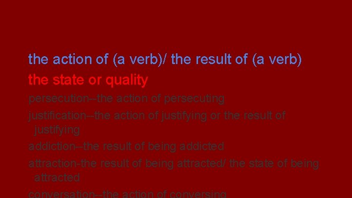 tion the action of (a verb)/ the result of (a verb) the state or
