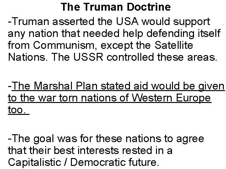 The Truman Doctrine -Truman asserted the USA would support any nation that needed help
