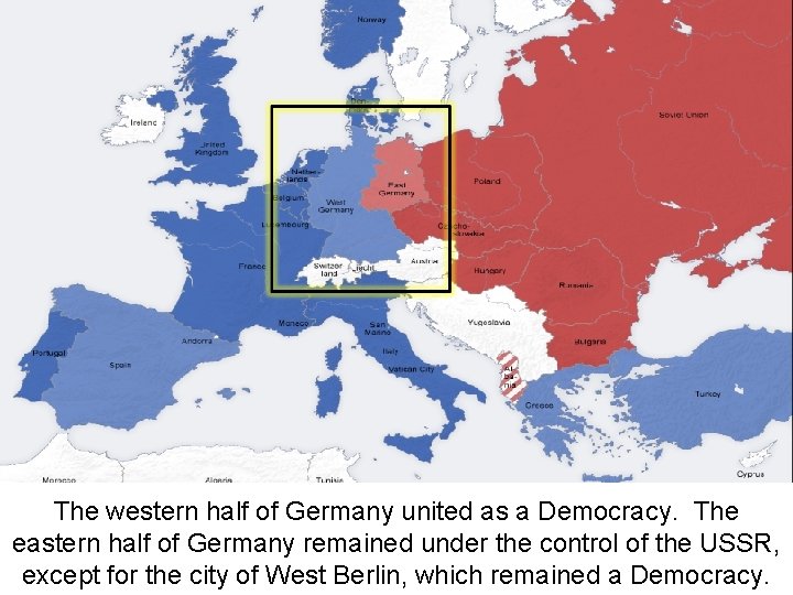 The western half of Germany united as a Democracy. The eastern half of Germany