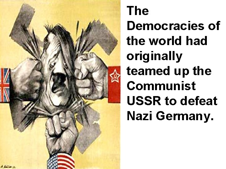 The Democracies of the world had originally teamed up the Communist USSR to defeat