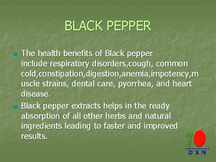 BLACK PEPPER n n The health benefits of Black pepper include respiratory disorders, cough,