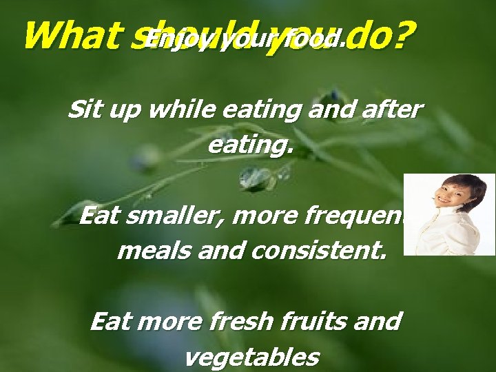 Enjoy youryou food. do? What should Sit up while eating and after eating. Eat