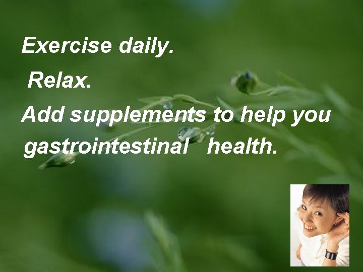 Exercise daily. Relax. Add supplements to help you gastrointestinal health. 