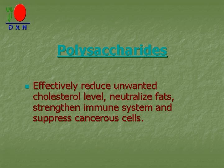 Polysaccharides n Effectively reduce unwanted cholesterol level, neutralize fats, strengthen immune system and suppress