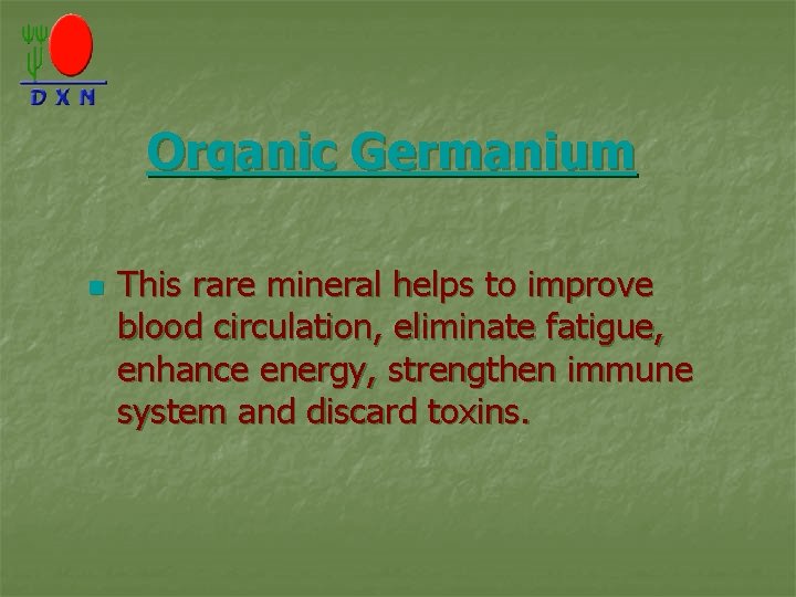 Organic Germanium n This rare mineral helps to improve blood circulation, eliminate fatigue, enhance