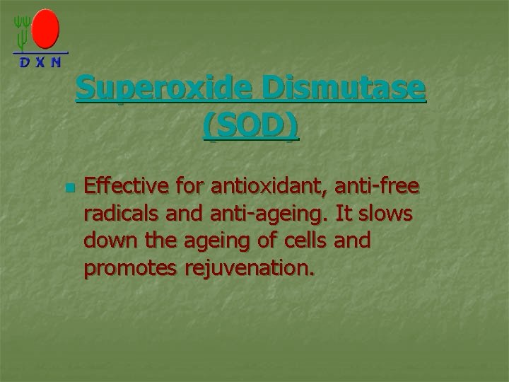 Superoxide Dismutase (SOD) n Effective for antioxidant, anti-free radicals and anti-ageing. It slows down