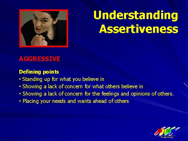 Understanding Assertiveness AGGRESSIVE Defining points • Standing up for what you believe in •