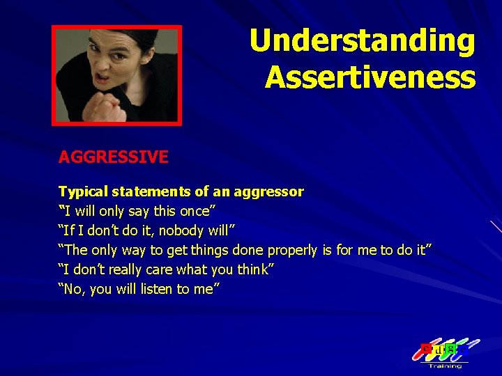 Understanding Assertiveness AGGRESSIVE Typical statements of an aggressor “I will only say this once”