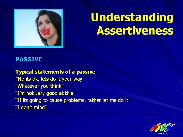 Understanding Assertiveness PASSIVE Typical statements of a passive “No its ok, lets do it