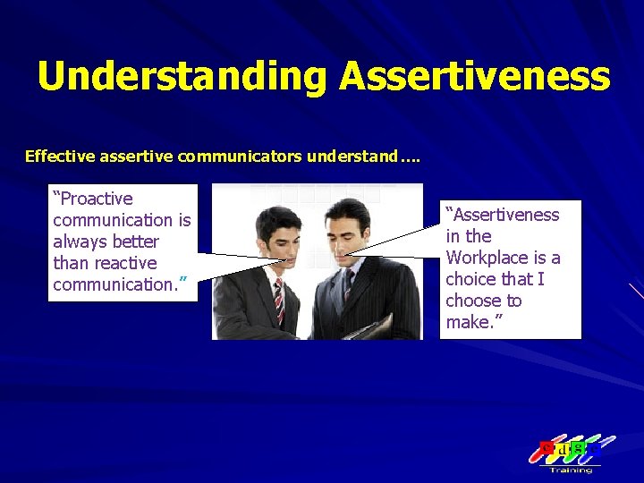 Understanding Assertiveness Effective assertive communicators understand…. “Proactive communication is always better than reactive communication.