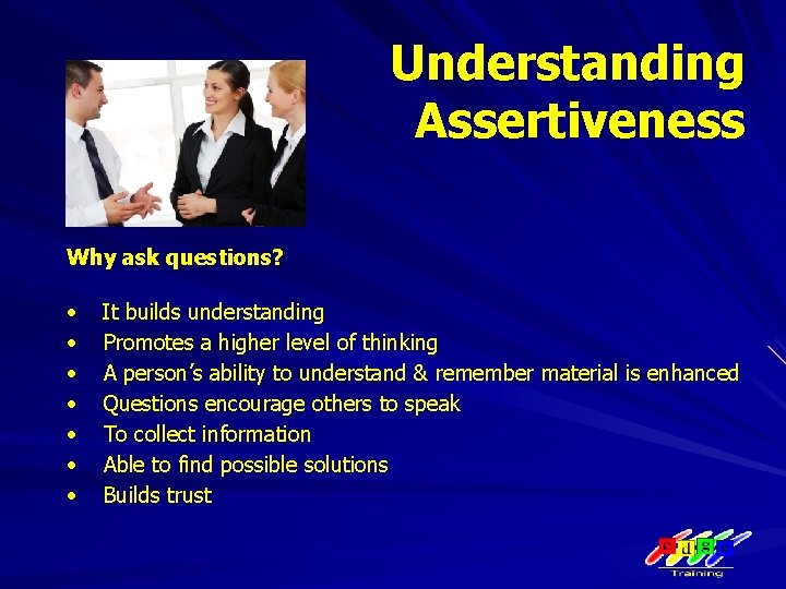 Understanding Assertiveness Why ask questions? • • It builds understanding Promotes a higher level