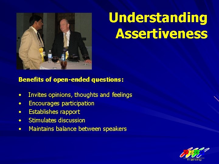 Understanding Assertiveness Benefits of open-ended questions: • • • Invites opinions, thoughts and feelings
