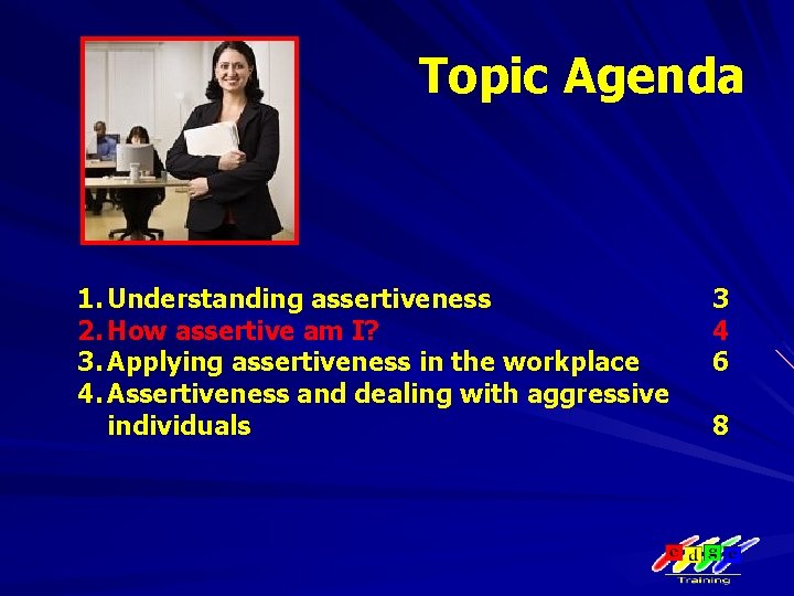 Topic Agenda 1. Understanding assertiveness 2. How assertive am I? 3. Applying assertiveness in