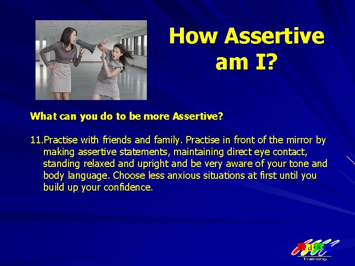 How Assertive am I? What can you do to be more Assertive? 11. Practise