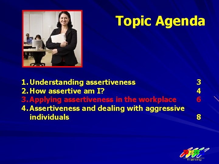 Topic Agenda 1. Understanding assertiveness 2. How assertive am I? 3. Applying assertiveness in