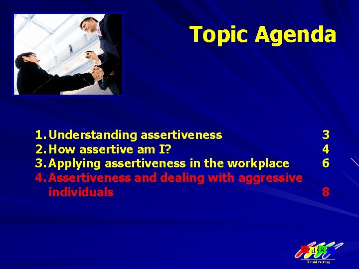 Topic Agenda 1. Understanding assertiveness 2. How assertive am I? 3. Applying assertiveness in