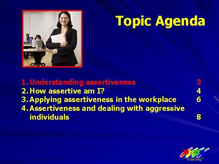 Topic Agenda 1. Understanding assertiveness 2. How assertive am I? 3. Applying assertiveness in