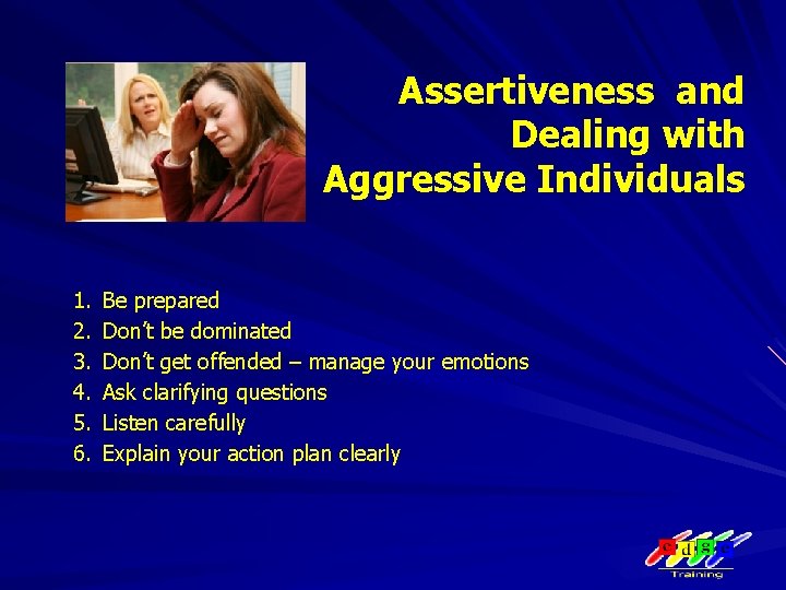 Assertiveness and Dealing with Aggressive Individuals 1. 2. 3. 4. 5. 6. Be prepared