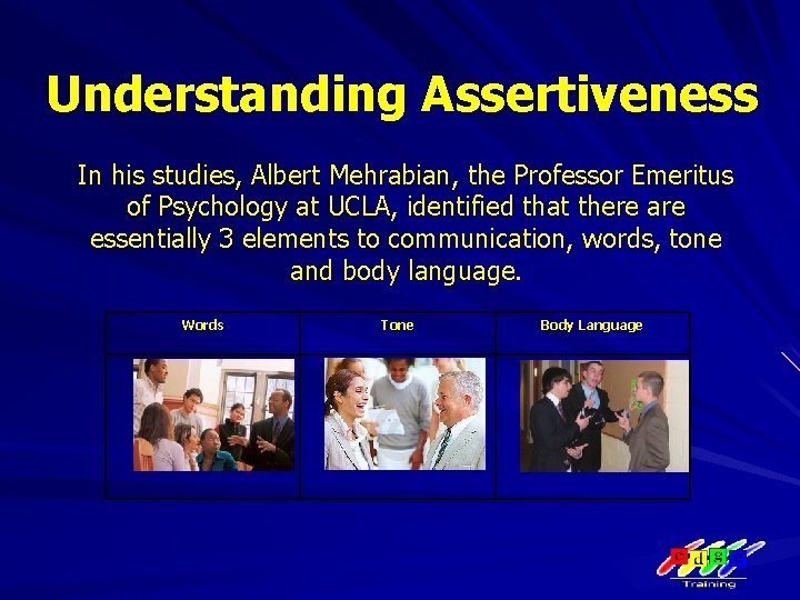 Understanding Assertiveness In his studies, Albert Mehrabian, the Professor Emeritus of Psychology at UCLA,