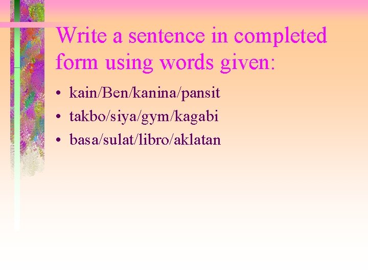 Write a sentence in completed form using words given: • kain/Ben/kanina/pansit • takbo/siya/gym/kagabi •