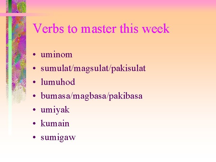Verbs to master this week • • uminom sumulat/magsulat/pakisulat lumuhod bumasa/magbasa/pakibasa umiyak kumain sumigaw