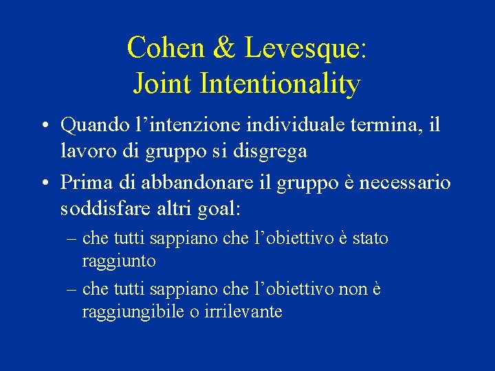 Cohen & Levesque: Joint Intentionality • Quando l’intenzione individuale termina, il lavoro di gruppo