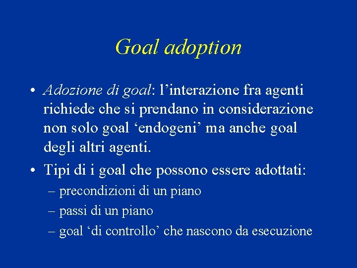 Goal adoption • Adozione di goal: l’interazione fra agenti richiede che si prendano in