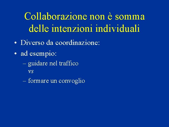 Collaborazione non è somma delle intenzioni individuali • Diverso da coordinazione: • ad esempio: