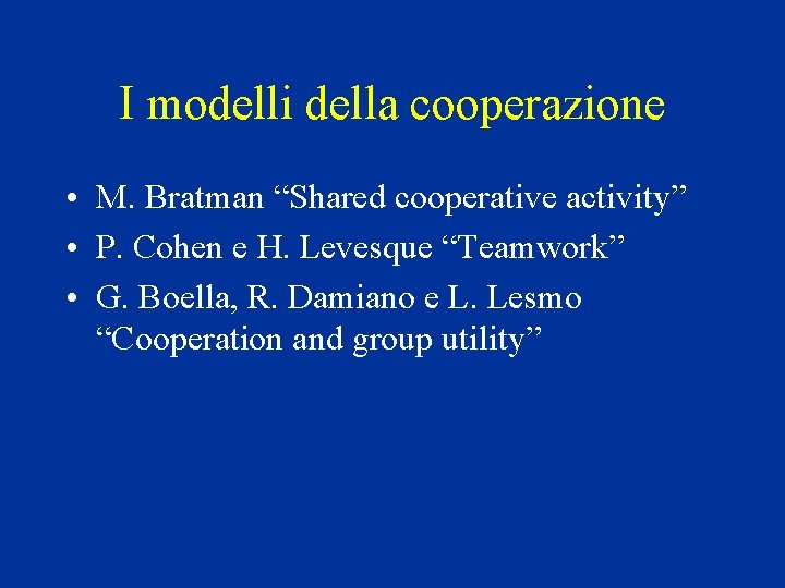 I modelli della cooperazione • M. Bratman “Shared cooperative activity” • P. Cohen e