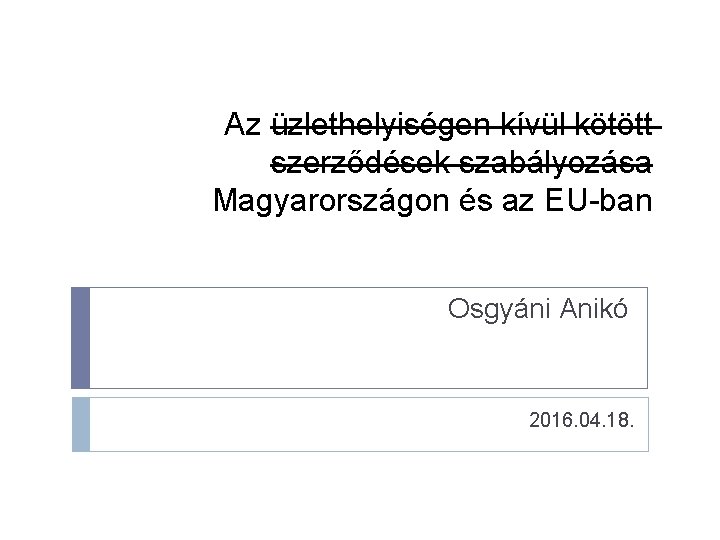 Az üzlethelyiségen kívül kötött szerződések szabályozása Magyarországon és az EU-ban Osgyáni Anikó 2016. 04.