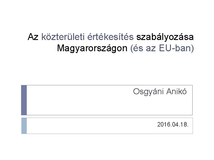 Az közterületi értékesítés szabályozása Magyarországon (és az EU-ban) Osgyáni Anikó 2016. 04. 18. 