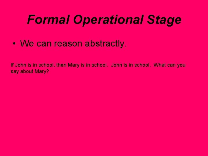 Formal Operational Stage • We can reason abstractly. If John is in school, then